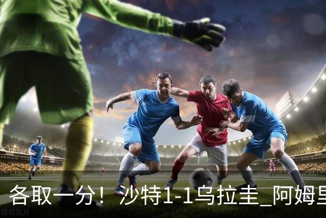 各取一分！沙特1-1乌拉圭 阿姆里破门阿劳霍扳平乌加特中柱