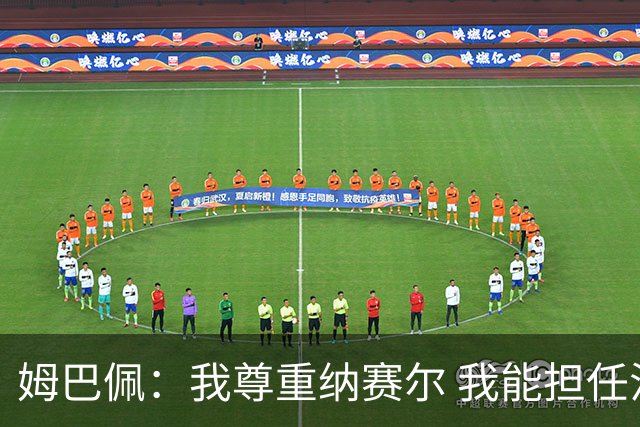 姆巴佩：我尊重纳赛尔 我能担任法国队长巴黎和纳赛尔的帮助很大