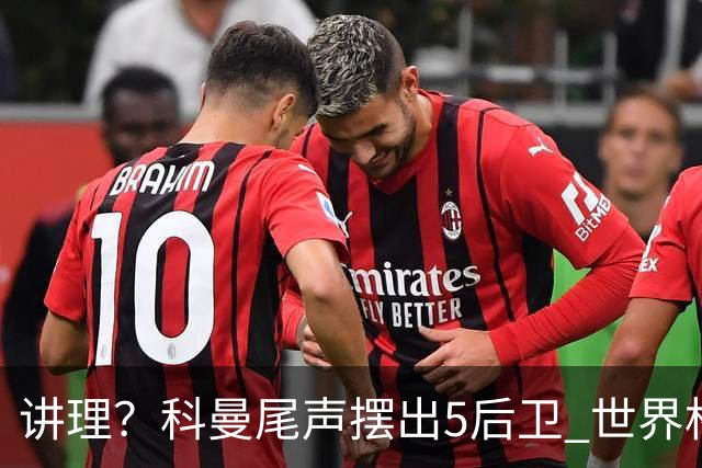 讲理？科曼尾声摆出5后卫 世界杯第3身高却被头球绝平